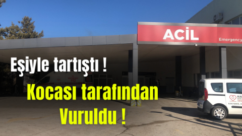 Eşiyle tartıştı ! Kocası tarafından vuruldu !