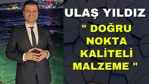 Ulaş Yıldız " Doğru nokta kaliteli malzeme"