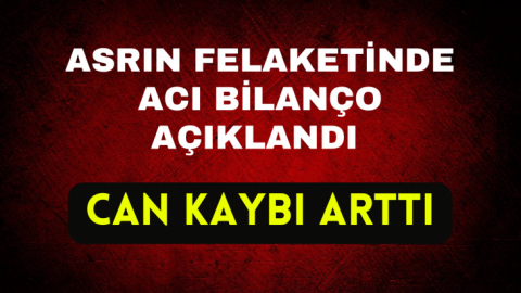 Asrın felaketinde acı bilanço açıklandı