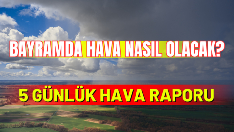 Bayramda hava nasıl olacak? 5 günlük hava durumu