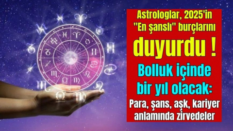 Astrologlar, 2025'in "En şanslı" burçlarını duyurdu! Bolluk içinde bir yıl olacak: Para, şans, aşk, kariyer anlamında zirvedeler