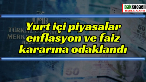 Yurt içi piyasalar enflasyon ve faiz kararına odaklandı