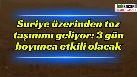 Suriye üzerinden toz taşınımı geliyor: 3 gün boyunca etkili