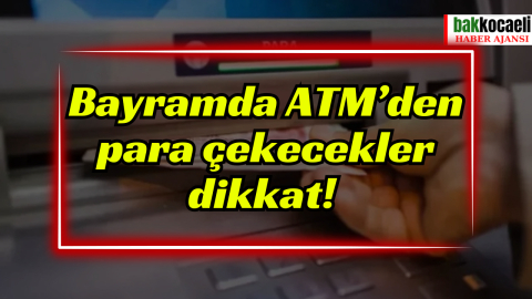 Bayramda ATM’den para çekecekler dikkat!