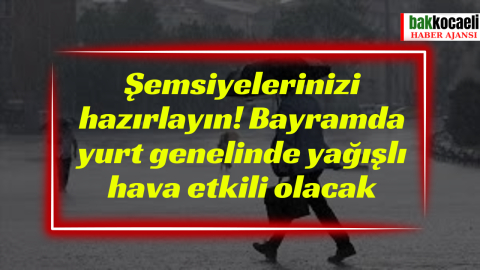Şemsiyelerinizi hazırlayın! Bayramda yurt genelinde yağışlı hava etkili olacak