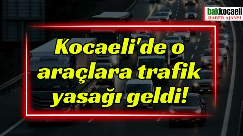 Kocaeli'de o araçlara trafik yasağı geldi!