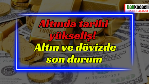 Altında tarihi yükseliş! Altın ve dövizde son durum