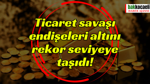 Ticaret savaşı endişeleri altını rekor seviyeye taşıdı!