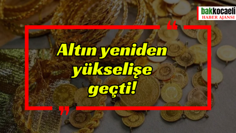Altın yeniden yükselişe geçti!