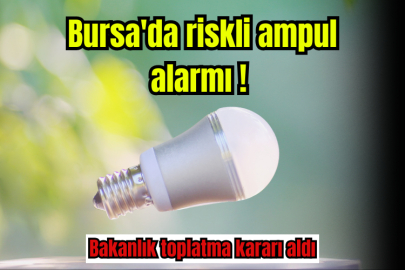 Bursa'da riskli ampul alarmı! Bakanlık toplatma kararı aldı...