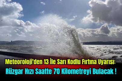 Meteoroloji'den 13 İle Sarı Kodlu Fırtına Uyarısı: Rüzgar Hızı Saatte 70 Kilometreyi Bulacak!