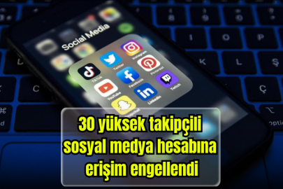 30 yüksek takipçili sosyal medya hesabına erişim engellendi
