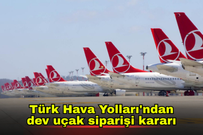 Türk Hava Yolları'ndan dev uçak siparişi kararı