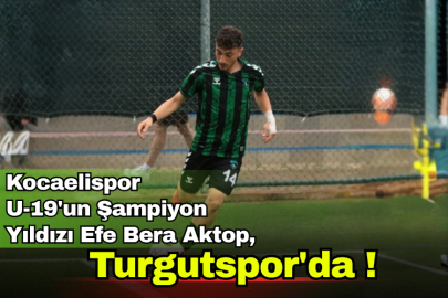 Kocaelispor U-19'un Şampiyon  Yıldızı Efe Bera Aktop,  Turgutspor'da !