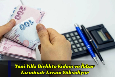 Yeni Yılla Birlikte Kıdem ve İhbar Tazminatı Tavanı Yükseliyor